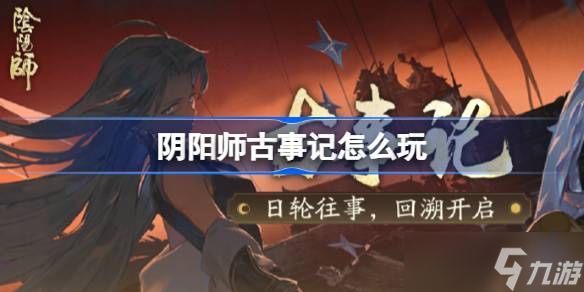 阴阳师古事记怎么玩 阴阳师古事记活动玩法
