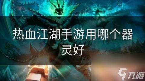 热血江湖手游用哪个器灵好