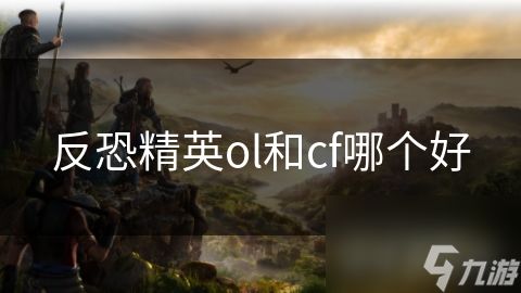反恐精英ol和cf哪个好
