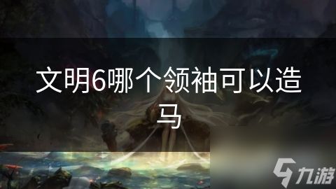文明6哪个领袖可以造马