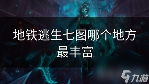 地铁逃生七图哪个地方最丰富