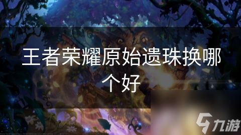 王者荣耀原始遗珠换哪个好