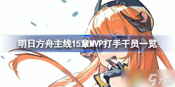 明日方舟主线15章MVP打手干员一览 明日方舟主线15章有哪些好用的干员
