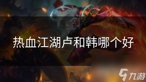 热血江湖卢和韩哪个好