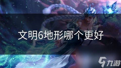 文明6地形哪个更好