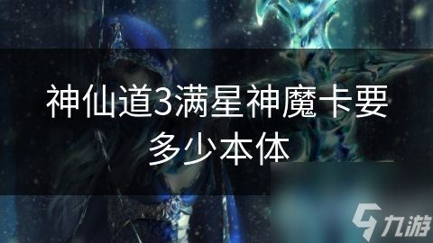 神仙道3满星神魔卡要多少本体