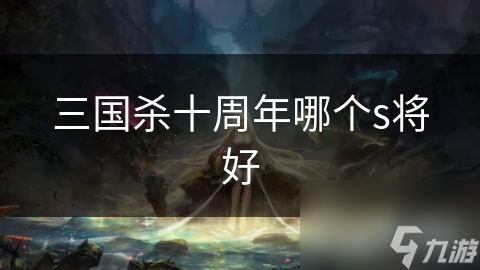 三国杀十周年哪个s将好