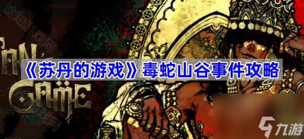 《苏丹的游戏》毒蛇山谷事件攻略