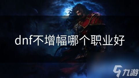 dnf不增幅哪个职业好