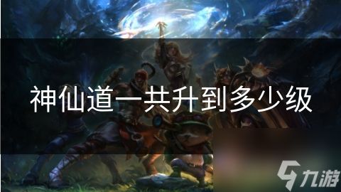 神仙道一共升到多少级