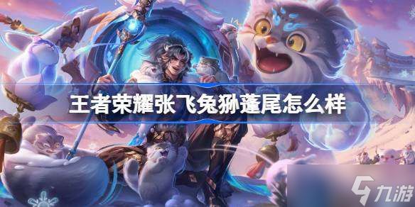王者荣耀张飞兔狲蓬尾怎么样 王者荣耀张飞兔狲蓬尾皮肤特效一览