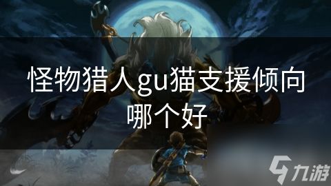 怪物猎人gu猫支援倾向哪个好