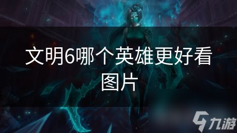 文明6哪个英雄更好看图片