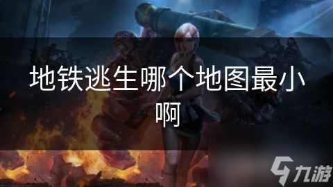 地铁逃生哪个地图最小啊