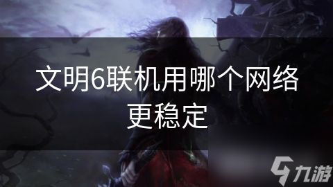 文明6联机用哪个网络更稳定