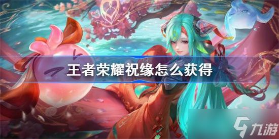 王者荣耀祝缘怎么获得 王者荣耀祝缘获取条件一览