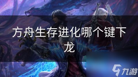 方舟生存进化哪个键下龙