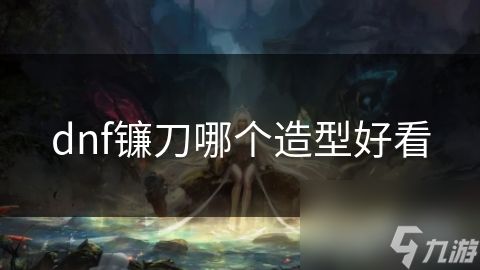 dnf镰刀哪个造型好看