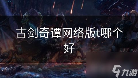 古剑奇谭网络版t哪个好