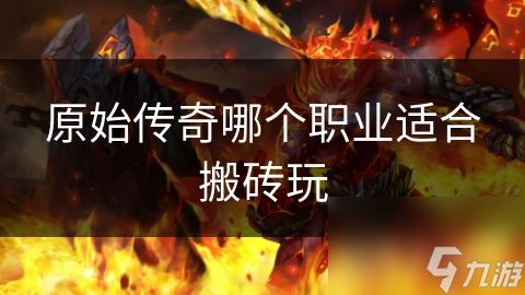 原始传奇哪个职业适合搬砖玩