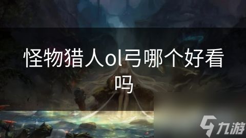 怪物猎人ol弓哪个好看吗