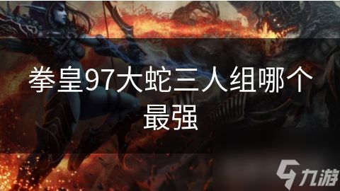 拳皇97大蛇三人组哪个最强