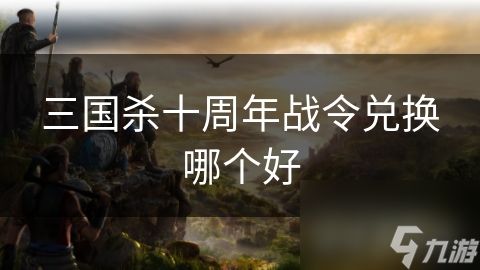 三国杀十周年战令兑换哪个好