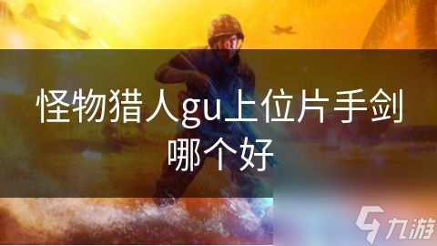 怪物猎人gu上位片手剑哪个好