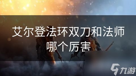 艾尔登法环双刀和法师哪个厉害