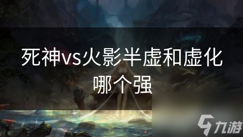 死神vs火影半虚和虚化哪个强