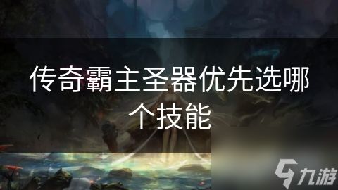 传奇霸主圣器优先选哪个技能