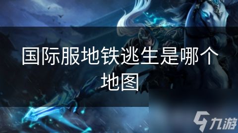 国际服地铁逃生是哪个地图