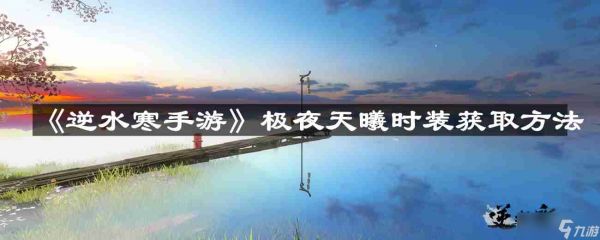 逆水寒手游极夜天曦时装怎么获取-极夜天曦时装获取方法
