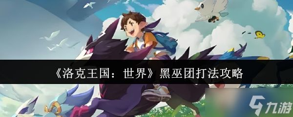 洛克王国世界黑巫团怎么打-黑巫团打法攻略