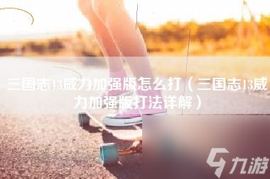 三国志13威力加强版怎么打（三国志13威力加强版打法详解）
