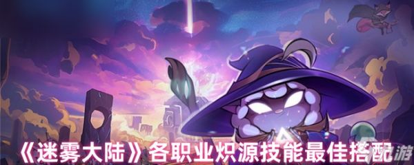 《迷雾大陆》各职业炽源技能最优组合解析