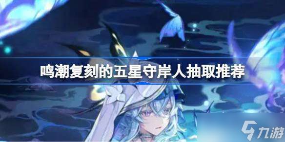 鸣潮复刻的五星守岸人要不要抽 鸣潮复刻的五星守岸人抽取推荐