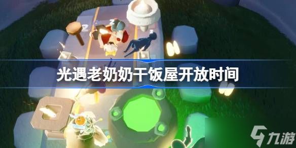 光遇老奶奶干饭屋开放时间 光遇老奶奶什么时候开饭