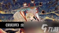 惊爆 阴阳师虫师青瓷着墨细节大，不容错过的精彩展示