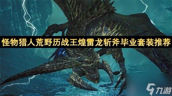 怪物猎人荒野历战王煌雷龙斩斧毕业套装推荐 怪物猎人荒野历战王煌雷龙斩斧毕业套装参考
