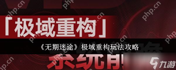 无期迷途极域重构玩法全解析：高效通关技巧与阵容搭配指南
