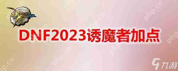 DNF2023诱魔者怎么加点-地下城与勇士诱魔者最新110级刷图加点推荐