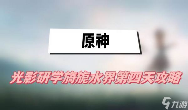 原神光影研学旖旎水界第四天攻略