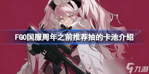FGO国服周年之前还有什么值得抽的卡池 FGO国服周年之前推荐抽的卡池介绍