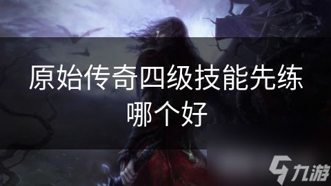 原始传奇四级技能先练哪个好