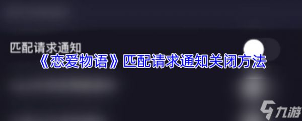 《<a id='link_pop' class='keyword-tag' href='https://www.9game.cn/lawy/'>恋爱物语</a>》匹配请求通知关闭方法