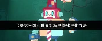 洛克王国世界精灵如何特殊进化