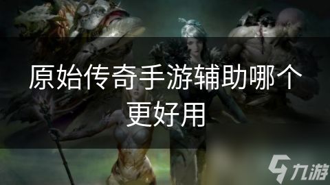 原始传奇手游辅助哪个更好用