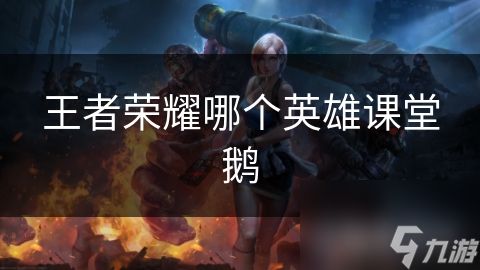 王者荣耀哪个英雄课堂鹅