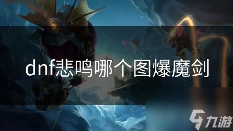 dnf悲鸣哪个图爆魔剑